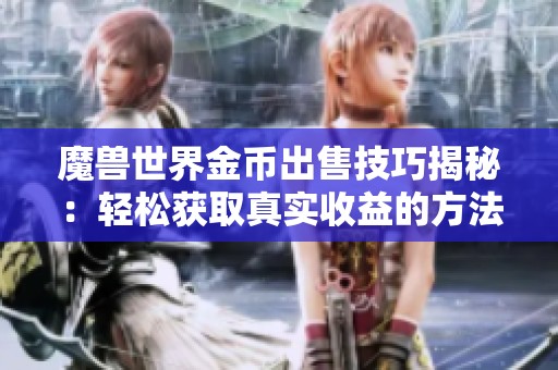 魔兽世界金币出售技巧揭秘：轻松获取真实收益的方法与攻略