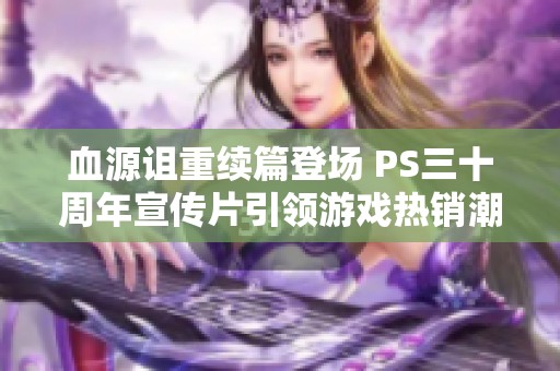 血源诅重续篇登场 PS三十周年宣传片引领游戏热销潮