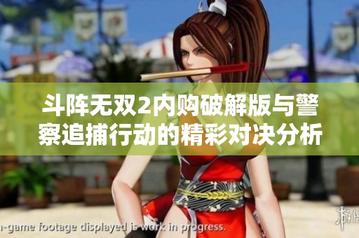 斗阵无双2内购破解版与警察追捕行动的精彩对决分析与评测