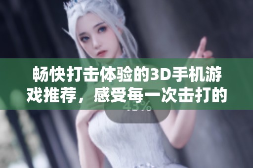 畅快打击体验的3D手机游戏推荐，感受每一次击打的震撼力量