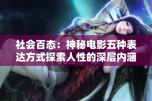 社会百态：神秘电影五种表达方式探索人性的深层内涵与未来愿景