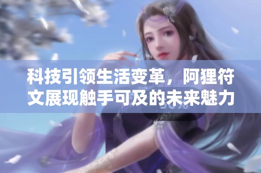 科技引领生活变革，阿狸符文展现触手可及的未来魅力