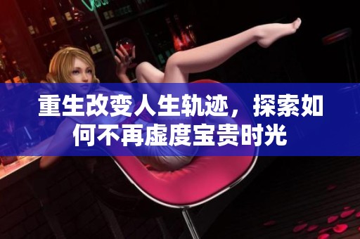 重生改变人生轨迹，探索如何不再虚度宝贵时光