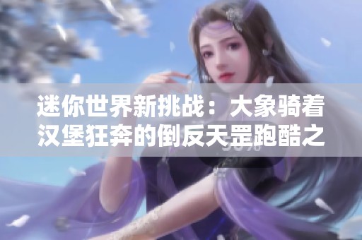 迷你世界新挑战：大象骑着汉堡狂奔的倒反天罡跑酷之旅