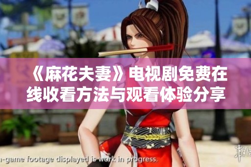 《麻花夫妻》电视剧免费在线收看方法与观看体验分享
