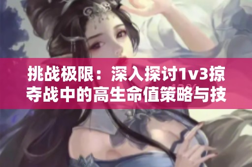 挑战极限：深入探讨1v3掠夺战中的高生命值策略与技巧