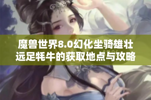 魔兽世界8.0幻化坐骑雄壮远足牦牛的获取地点与攻略解析