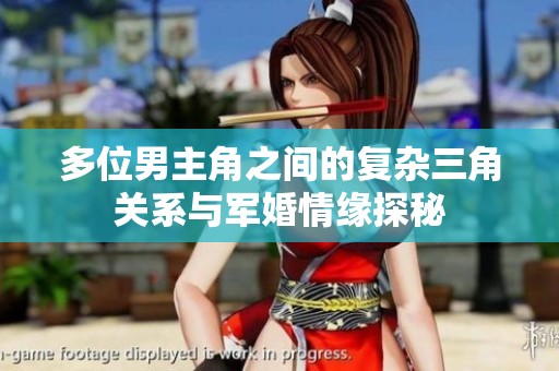 多位男主角之间的复杂三角关系与军婚情缘探秘
