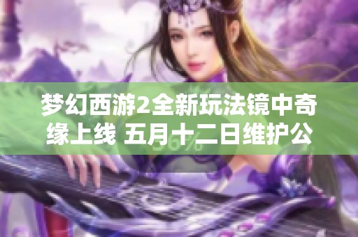 梦幻西游2全新玩法镜中奇缘上线 五月十二日维护公告详解