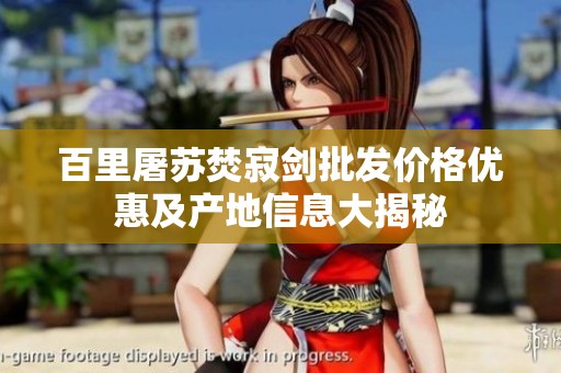 百里屠苏焚寂剑批发价格优惠及产地信息大揭秘