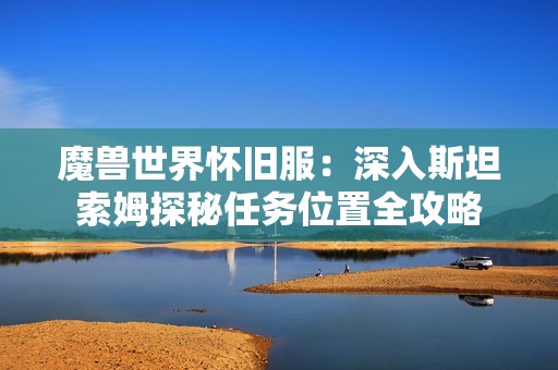 魔兽世界怀旧服：深入斯坦索姆探秘任务位置全攻略