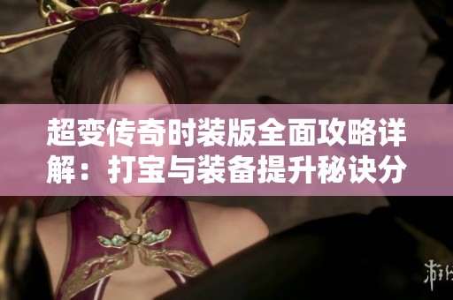 超变传奇时装版全面攻略详解：打宝与装备提升秘诀分享