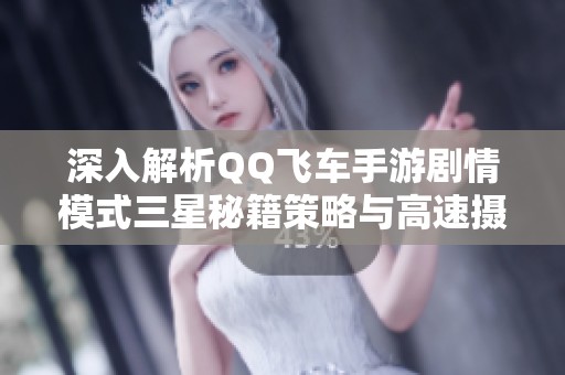 深入解析QQ飞车手游剧情模式三星秘籍策略与高速摄像头通关技巧
