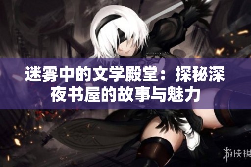 迷雾中的文学殿堂：探秘深夜书屋的故事与魅力