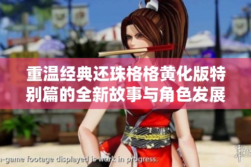 重温经典还珠格格黄化版特别篇的全新故事与角色发展揭秘