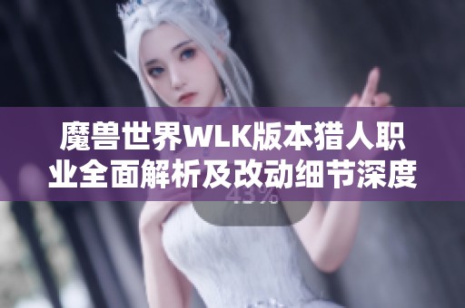 魔兽世界WLK版本猎人职业全面解析及改动细节深度解读