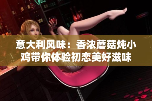 意大利风味：香浓蘑菇炖小鸡带你体验初恋美好滋味