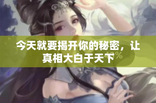 今天就要揭开你的秘密，让真相大白于天下