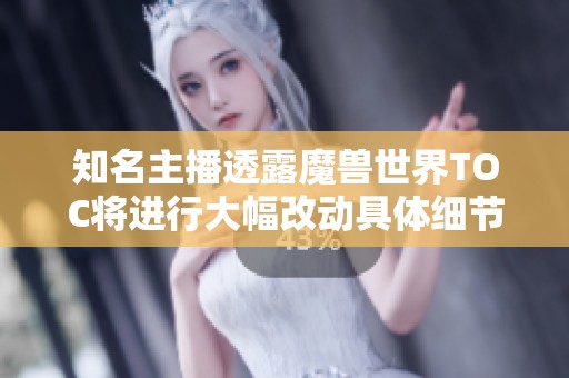 知名主播透露魔兽世界TOC将进行大幅改动具体细节尚未确定
