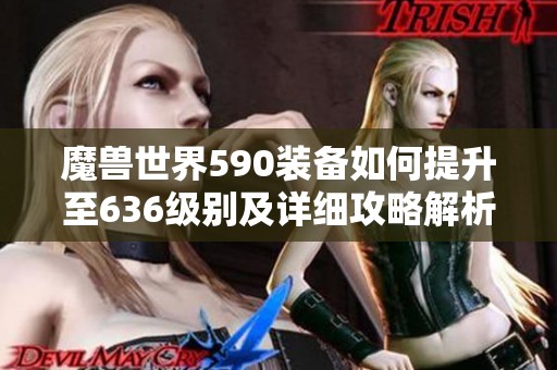 魔兽世界590装备如何提升至636级别及详细攻略解析