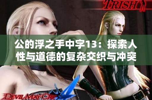 公的浮之手中字13：探索人性与道德的复杂交织与冲突