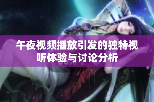午夜视频播放引发的独特视听体验与讨论分析