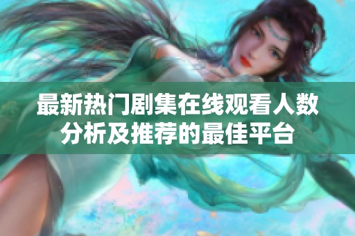 最新热门剧集在线观看人数分析及推荐的最佳平台