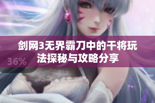 剑网3无界霸刀中的干将玩法探秘与攻略分享