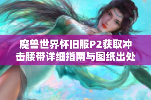 魔兽世界怀旧服P2获取冲击腰带详细指南与图纸出处解析