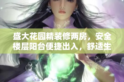 盛大花园精装修两房，安全楼层阳台便捷出入，舒适生活体验礼遇