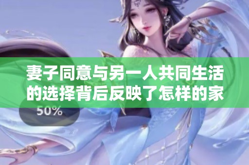 妻子同意与另一人共同生活的选择背后反映了怎样的家庭观念