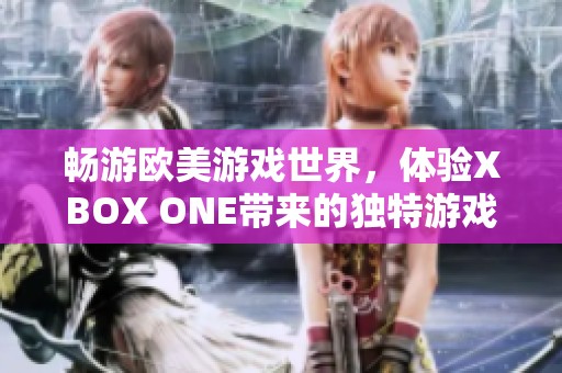 畅游欧美游戏世界，体验XBOX ONE带来的独特游戏乐趣