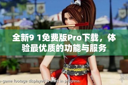 全新9 1免费版Pro下载，体验最优质的功能与服务