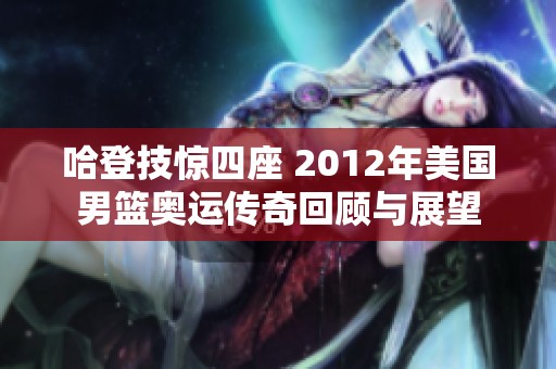 哈登技惊四座 2012年美国男篮奥运传奇回顾与展望