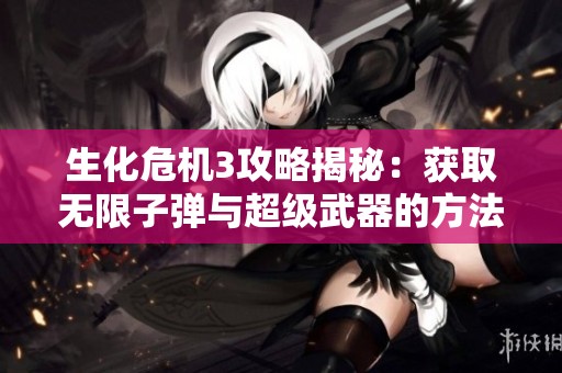 生化危机3攻略揭秘：获取无限子弹与超级武器的方法解析