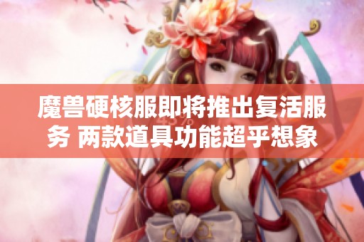 魔兽硬核服即将推出复活服务 两款道具功能超乎想象