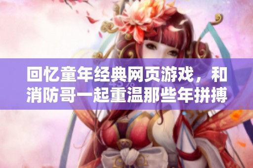 回忆童年经典网页游戏，和消防哥一起重温那些年拼搏的荣耀