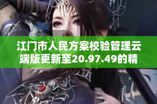 江门市人民方案校验管理云端版更新至20.97.49的精英论坛分享