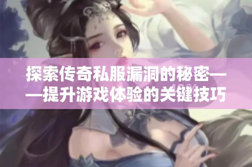 探索传奇私服漏洞的秘密——提升游戏体验的关键技巧揭秘