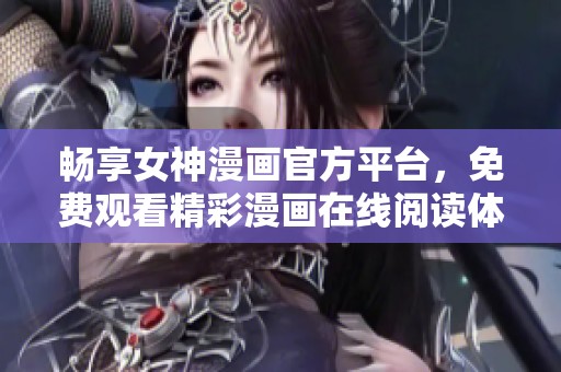 畅享女神漫画官方平台，免费观看精彩漫画在线阅读体验