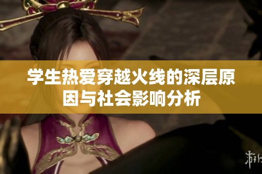 学生热爱穿越火线的深层原因与社会影响分析