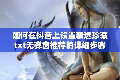 如何在抖音上设置精选珍藏txt无弹窗推荐的详细步骤揭秘