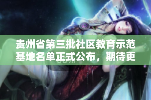 贵州省第三批社区教育示范基地名单正式公布，期待更多参与与发展