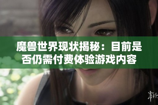 魔兽世界现状揭秘：目前是否仍需付费体验游戏内容