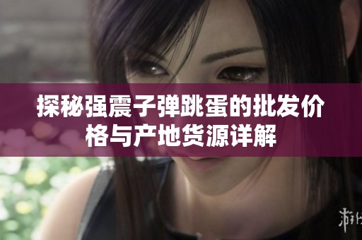 探秘强震子弹跳蛋的批发价格与产地货源详解