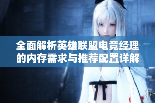 全面解析英雄联盟电竞经理的内存需求与推荐配置详解
