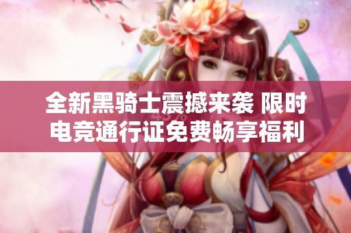 全新黑骑士震撼来袭 限时电竞通行证免费畅享福利