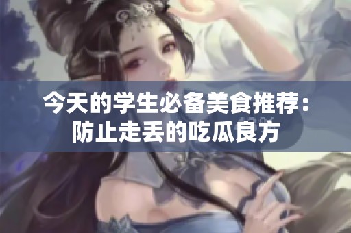 今天的学生必备美食推荐：防止走丢的吃瓜良方