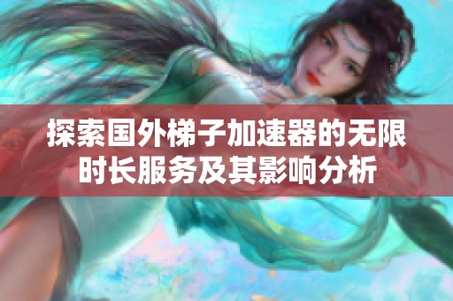 探索国外梯子加速器的无限时长服务及其影响分析