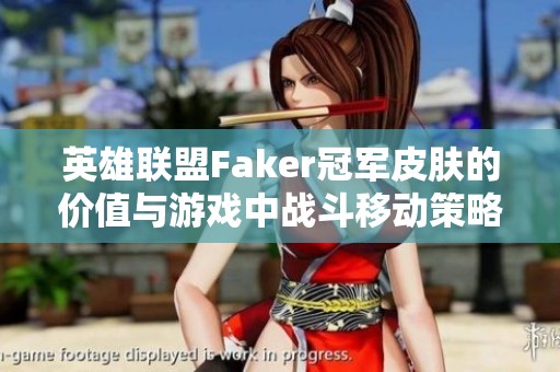 英雄联盟Faker冠军皮肤的价值与游戏中战斗移动策略解析